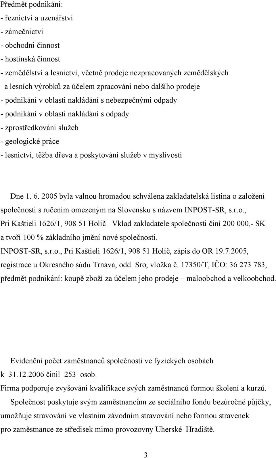 poskytování služeb v myslivosti Dne 1. 6. 2005 byla valnou hromadou schválena zakladatelská listina o založení společnosti s ručením omezeným na Slovensku s názvem INPOST-SR, s.r.o., Pri Kaštieli 1626/1, 908 51 Holíč.