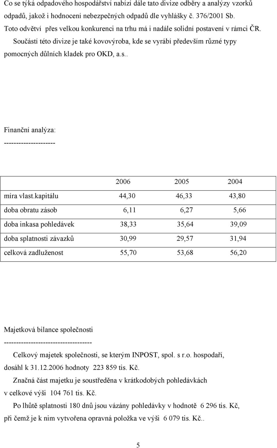 kapitálu 44,30 46,33 43,80 doba obratu zásob 6,11 6,27 5,66 doba inkasa pohledávek 38,33 35,64 39,09 doba splatnosti závazků 30,99 29,57 31,94 celková zadluženost 55,70 53,68 56,20 Majetková bilance