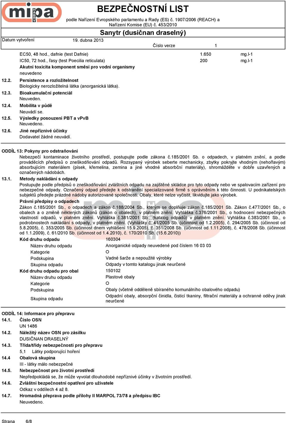 Bioakumulační potenciál Neuveden. Mobilita v půdě Neuvádí se. Výsledky posouzení PBT a vpvb Neuvedeno. Jiné nepříznivé účinky Dodavatel žádné neuvádí..650 200 mg.l- mg.