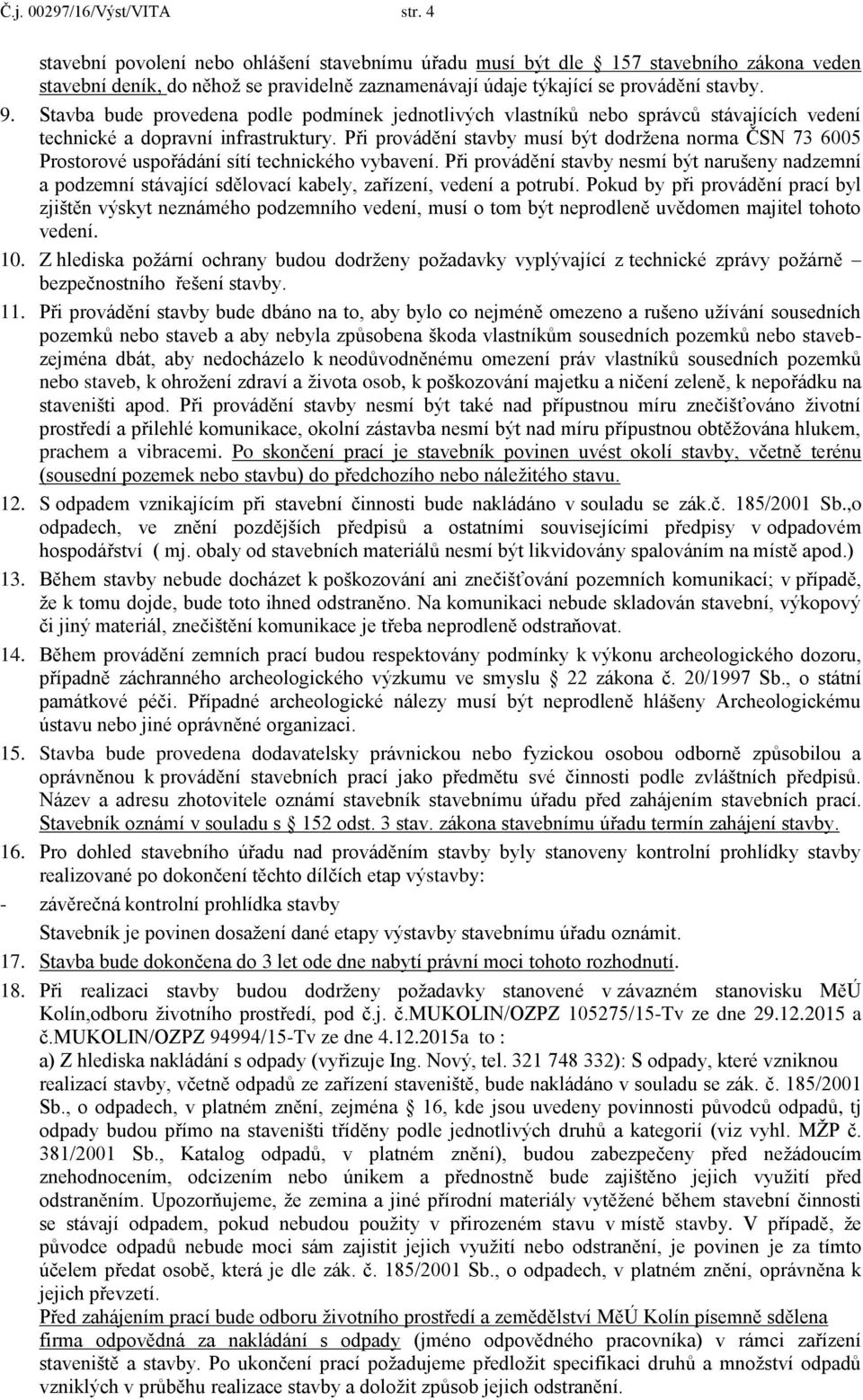 Stavba bude provedena podle podmínek jednotlivých vlastníků nebo správců stávajících vedení technické a dopravní infrastruktury.