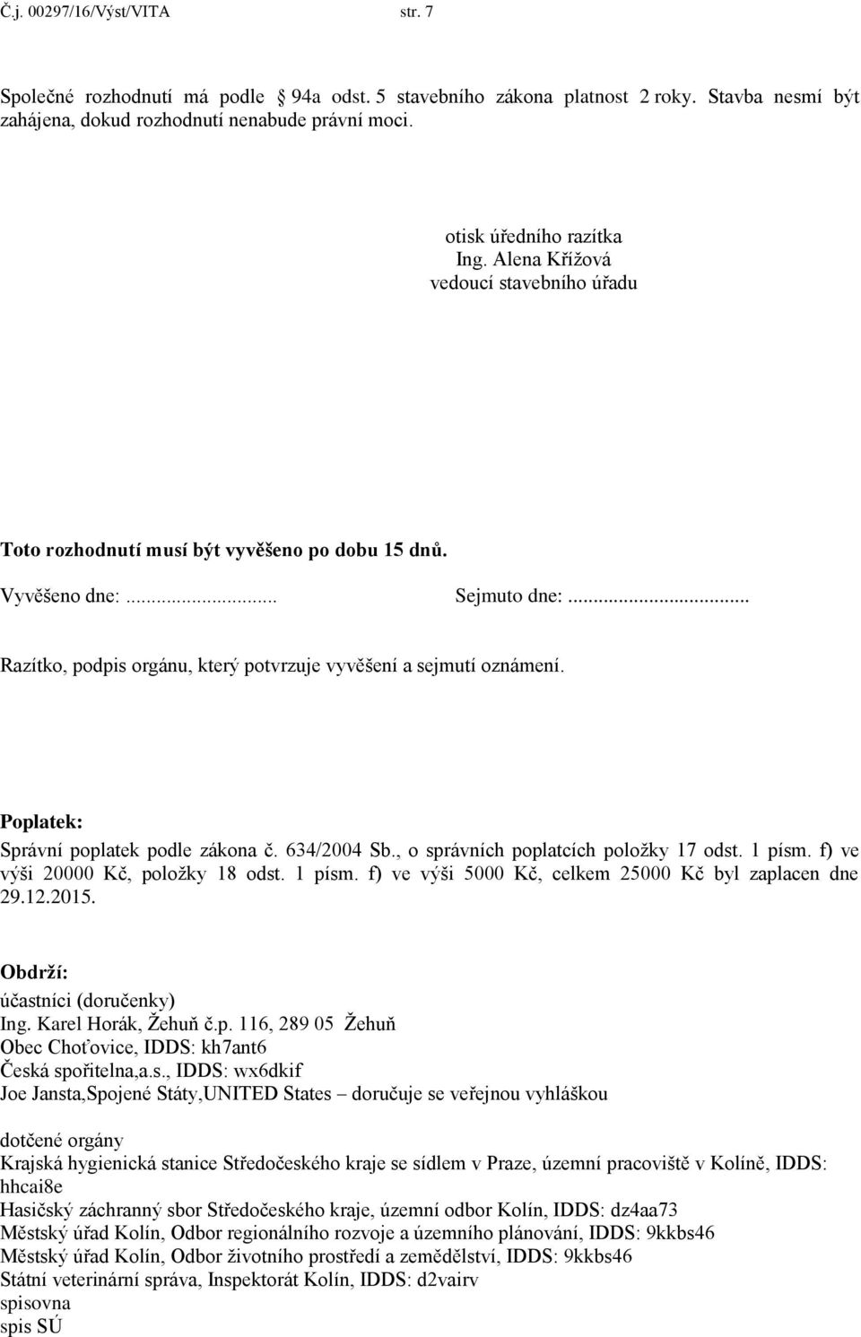 Poplatek: Správní poplatek podle zákona č. 634/2004 Sb., o správních poplatcích položky 17 odst. 1 písm. f) ve výši 20000 Kč, položky 18 odst. 1 písm. f) ve výši 5000 Kč, celkem 25000 Kč byl zaplacen dne 29.