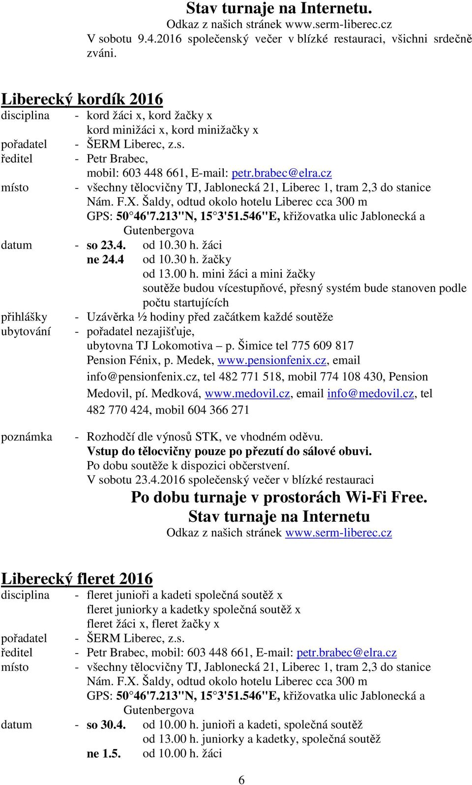 cz místo - všechny tělocvičny TJ, Jablonecká 21, Liberec 1, tram 2,3 do stanice Nám. F.X. Šaldy, odtud okolo hotelu Liberec cca 300 m GPS: 50 46'7.213"N, 15 3'51.