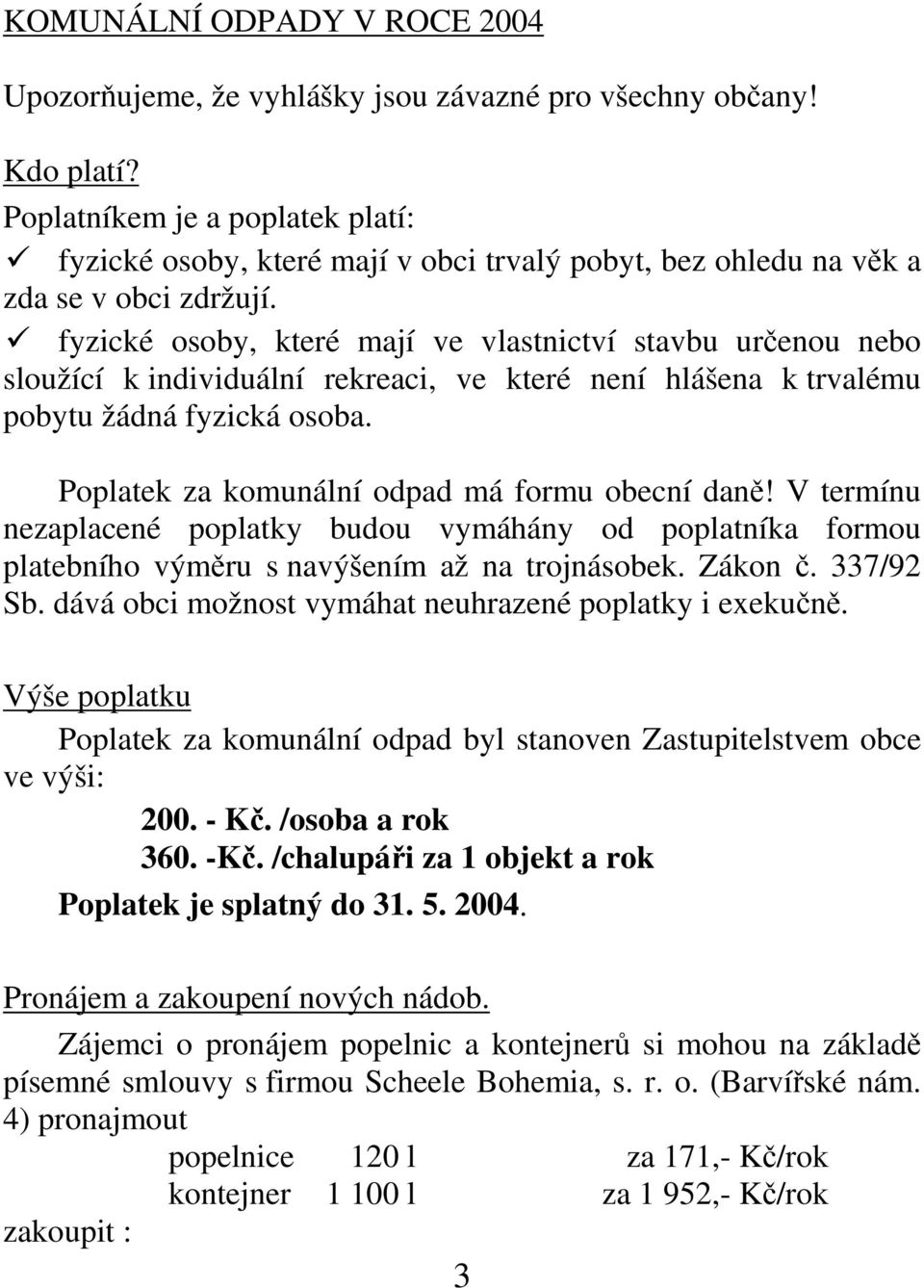 fyzické osoby, které mají ve vlastnictví stavbu určenou nebo sloužící k individuální rekreaci, ve které není hlášena k trvalému pobytu žádná fyzická osoba.