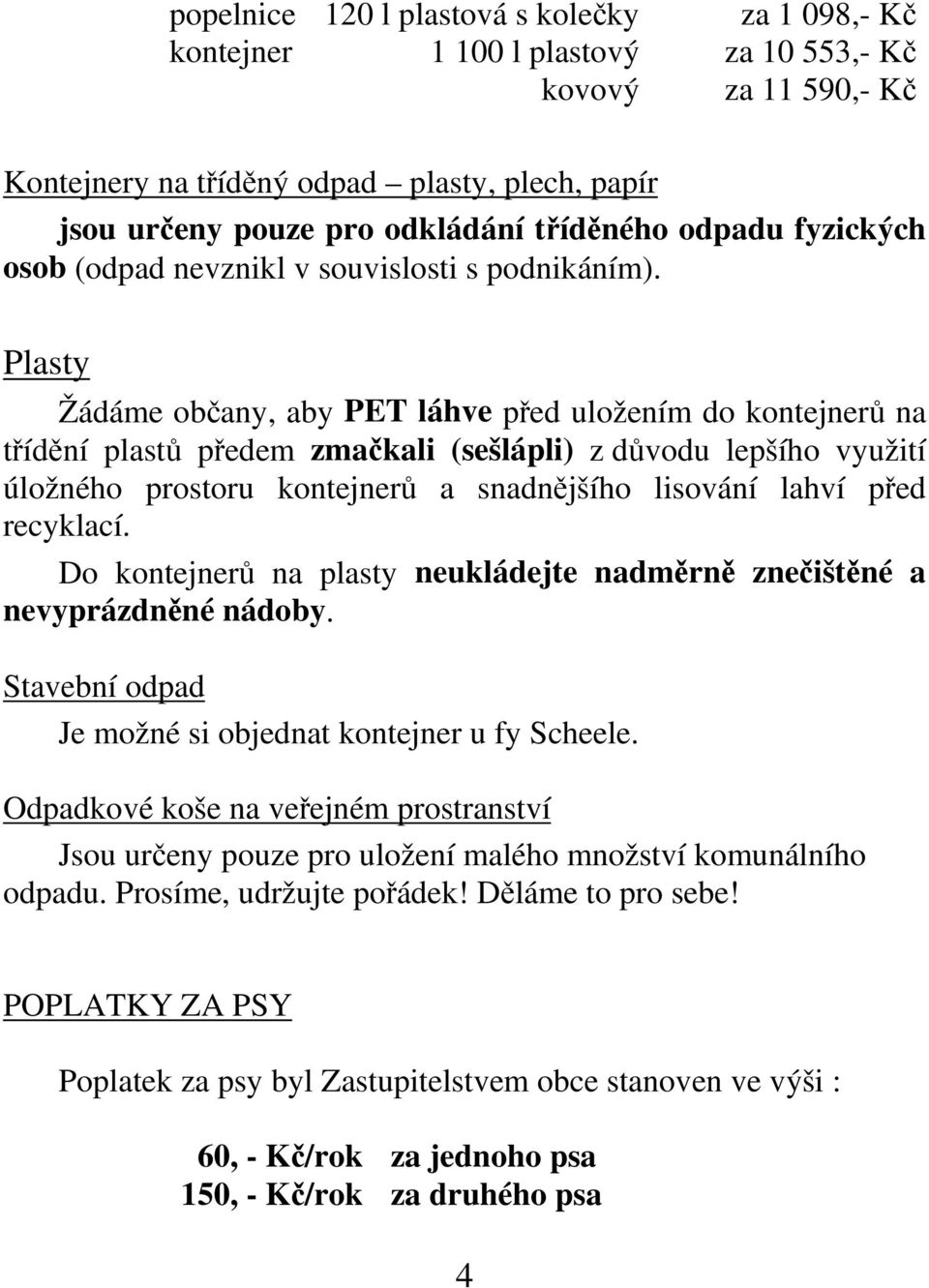 Plasty Žádáme občany, aby PET láhve před uložením do kontejnerů na třídění plastů předem zmačkali (sešlápli) z důvodu lepšího využití úložného prostoru kontejnerů a snadnějšího lisování lahví před