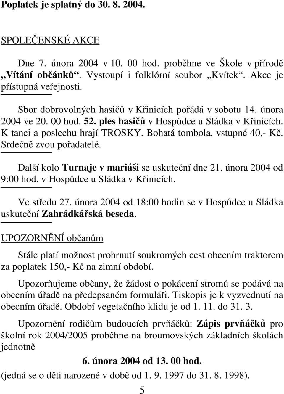 Srdečně zvou pořadatelé. Další kolo Turnaje v mariáši se uskuteční dne 21. února 2004 od 9:00 hod. v Hospůdce u Sládka v Křinicích. Ve středu 27.