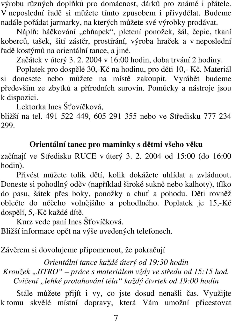 2004 v 16:00 hodin, doba trvání 2 hodiny. Poplatek pro dospělé 30,-Kč na hodinu, pro děti 10,- Kč. Materiál si donesete nebo můžete na místě zakoupit.