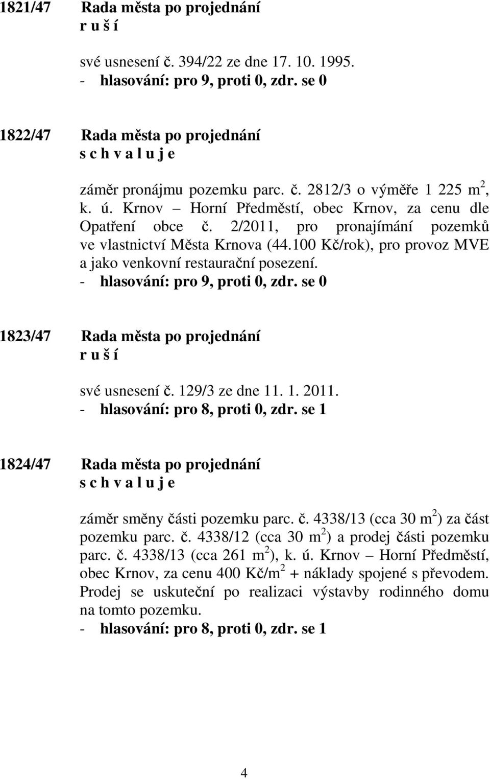 1823/47 Rada města po projednání r u š í své usnesení č. 129/3 ze dne 11. 1. 2011. - hlasování: pro 8, proti 0, zdr. se 1 1824/47 Rada města po projednání záměr směny části pozemku parc. č. 4338/13 (cca 30 m 2 ) za část pozemku parc.