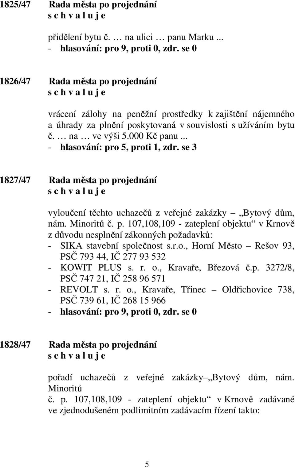 .. - hlasování: pro 5, proti 1, zdr. se 3 1827/47 Rada města po projednání vyloučení těchto uchazečů z veřejné zakázky Bytový dům, nám. Minoritů č. p. 107,108,109 - zateplení objektu v Krnově z důvodu nesplnění zákonných požadavků: - SIKA stavební společnost s.