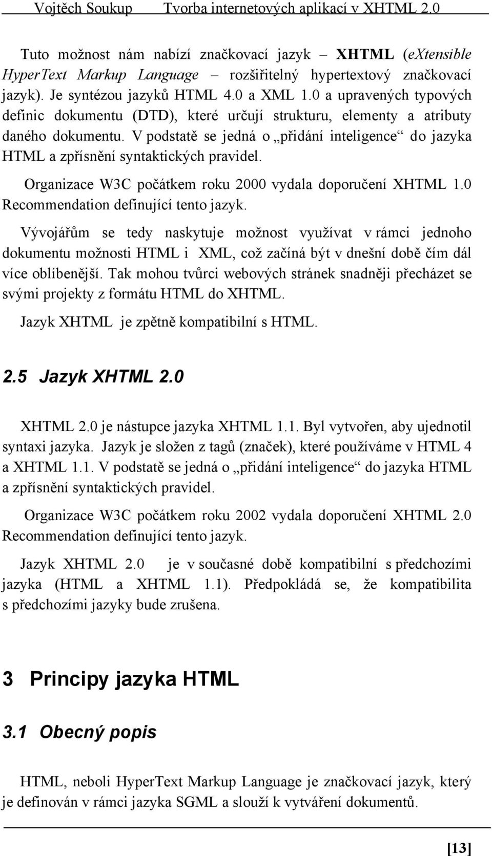 V podstatě se jedná o přidání inteligence do jazyka HTML a zpřísnění syntaktických pravidel. Organizace W3C počátkem roku 2000 vydala doporučení XHTML 1.0 Recommendation definující tento jazyk.