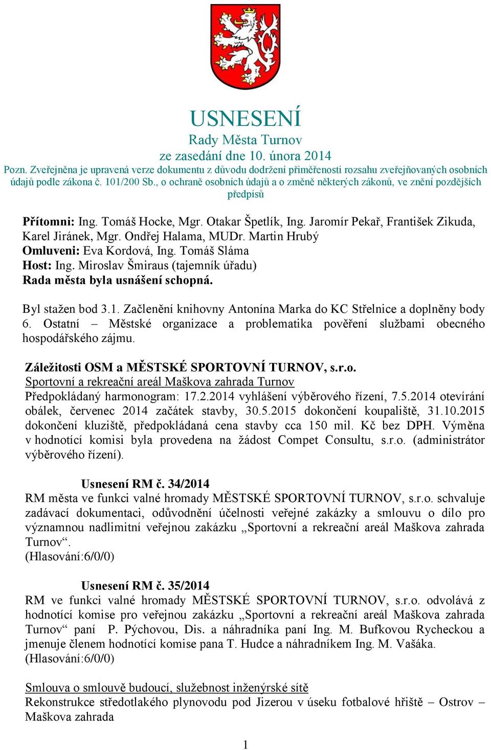 Ondřej Halama, MUDr. Martin Hrubý Omluveni: Eva Kordová, Ing. Tomáš Sláma Host: Ing. Miroslav Šmiraus (tajemník úřadu) Rada města byla usnášení schopná. Byl stažen bod 3.1.
