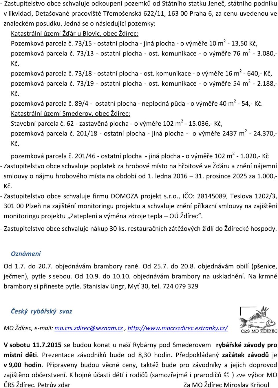 73/13 - ostatní plocha - ost. komunikace - o výměře 76 m 2-3.080,- Kč, pozemková parcela č. 73/18 - ostatní plocha - ost. komunikace - o výměře 16 m 2-640,- Kč, pozemková parcela č.