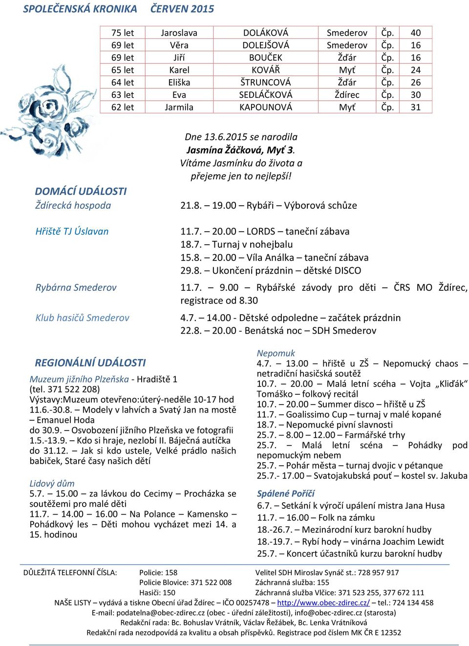 31 DOMÁCÍ UDÁLOSTI Ždírecká hospoda Hřiště TJ Úslavan Rybárna Smederov Klub hasičů Smederov Dne 13.6.2015 se narodila Jasmína Žáčková, Myť 3. Vítáme Jasmínku do života a přejeme jen to nejlepší! 21.8.