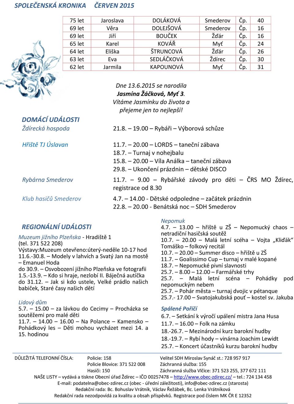 31 DOMÁCÍ UDÁLOSTI Ždírecká hospoda Hřiště TJ Úslavan Rybárna Smederov Klub hasičů Smederov Dne 13.6.2015 se narodila Jasmína Žáčková, Myť 3. Vítáme Jasmínku do života a přejeme jen to nejlepší! 21.8.