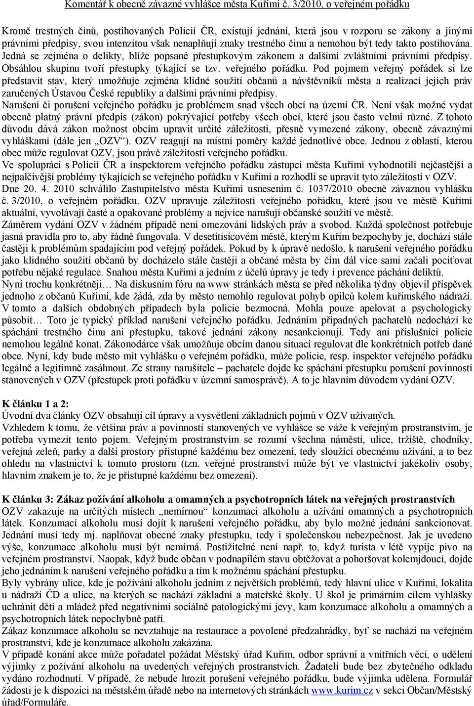 činu a nemohou být tedy takto postihována. Jedná se zejména o delikty, blíže popsané přestupkovým zákonem a dalšími zvláštními právními předpisy. Obsáhlou skupinu tvoří přestupky týkající se tzv.