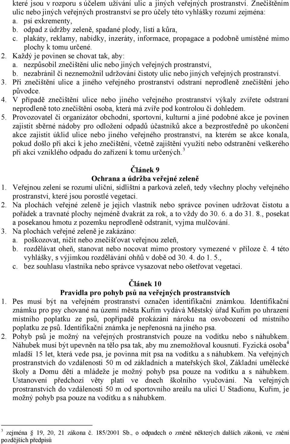 Každý je povinen se chovat tak, aby: a. nezpůsobil znečištění ulic nebo jiných veřejných prostranství, b. nezabránil či neznemožnil udržování čistoty ulic nebo jiných veřejných prostranství. 3.