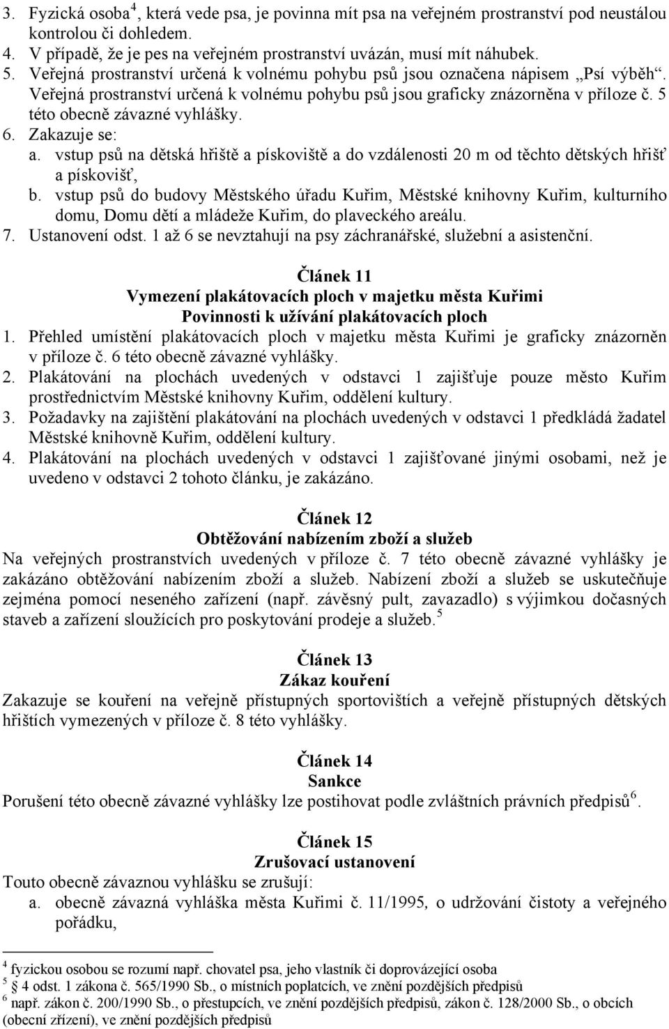 6. Zakazuje se: a. vstup psů na dětská hřiště a pískoviště a do vzdálenosti 20 m od těchto dětských hřišť a pískovišť, b.