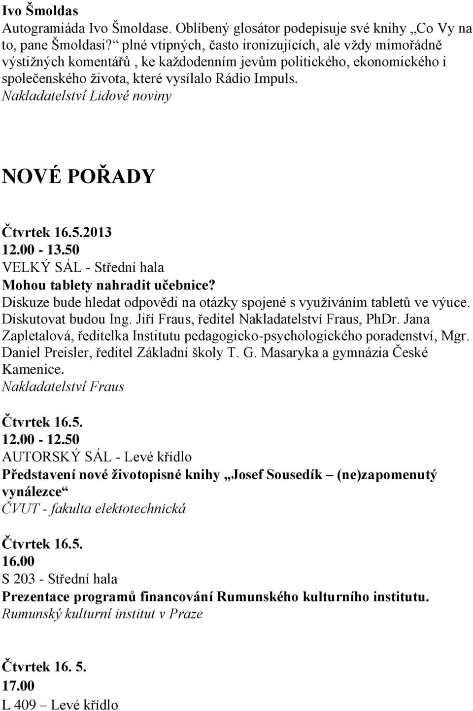 5.2013 12.00-13.50 VELKÝ SÁL - Střední hala Mohou tablety nahradit učebnice? Diskuze bude hledat odpovědi na otázky spojené s využíváním tabletů ve výuce. Diskutovat budou Ing.