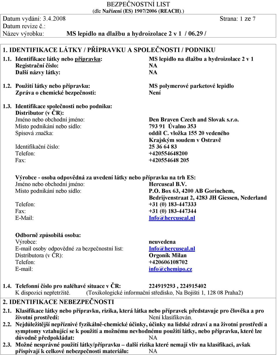 Identifikace společnosti nebo podniku: Distributor (v ČR): Jméno nebo obchodní jméno: Den Braven Czech and Slovak s.r.o. Místo podnikání nebo sídlo: 793 91 Úvalno 353 Spisová značka: oddíl C.