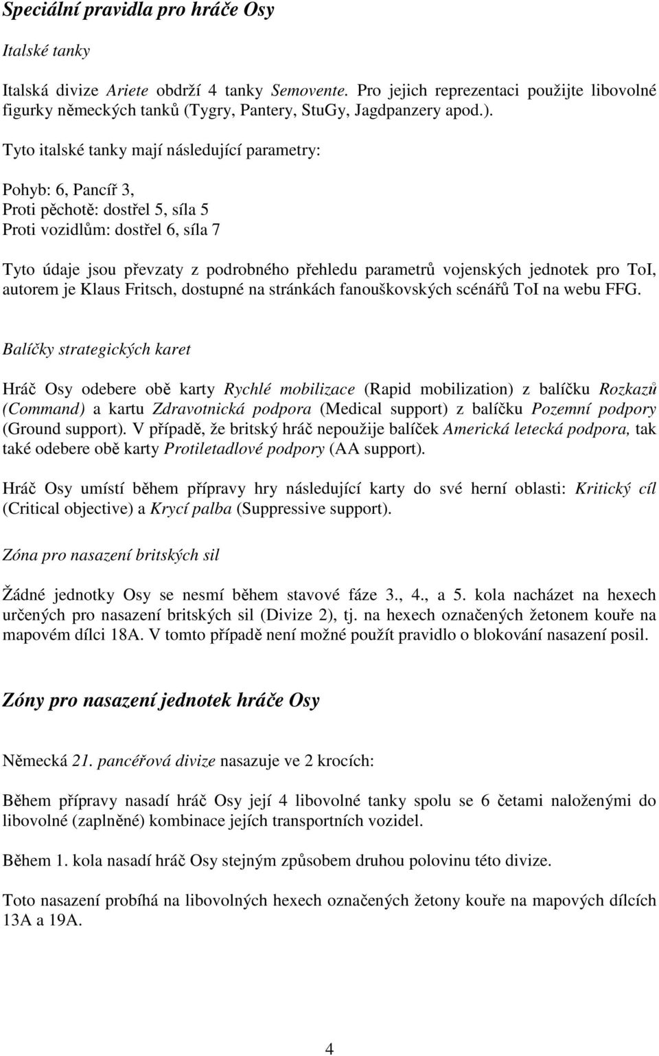 Tyto italské tanky mají následující parametry: Pohyb: 6, Pancíř 3, Proti pěchotě: dostřel 5, síla 5 Proti vozidlům: dostřel 6, síla 7 Tyto údaje jsou převzaty z podrobného přehledu parametrů