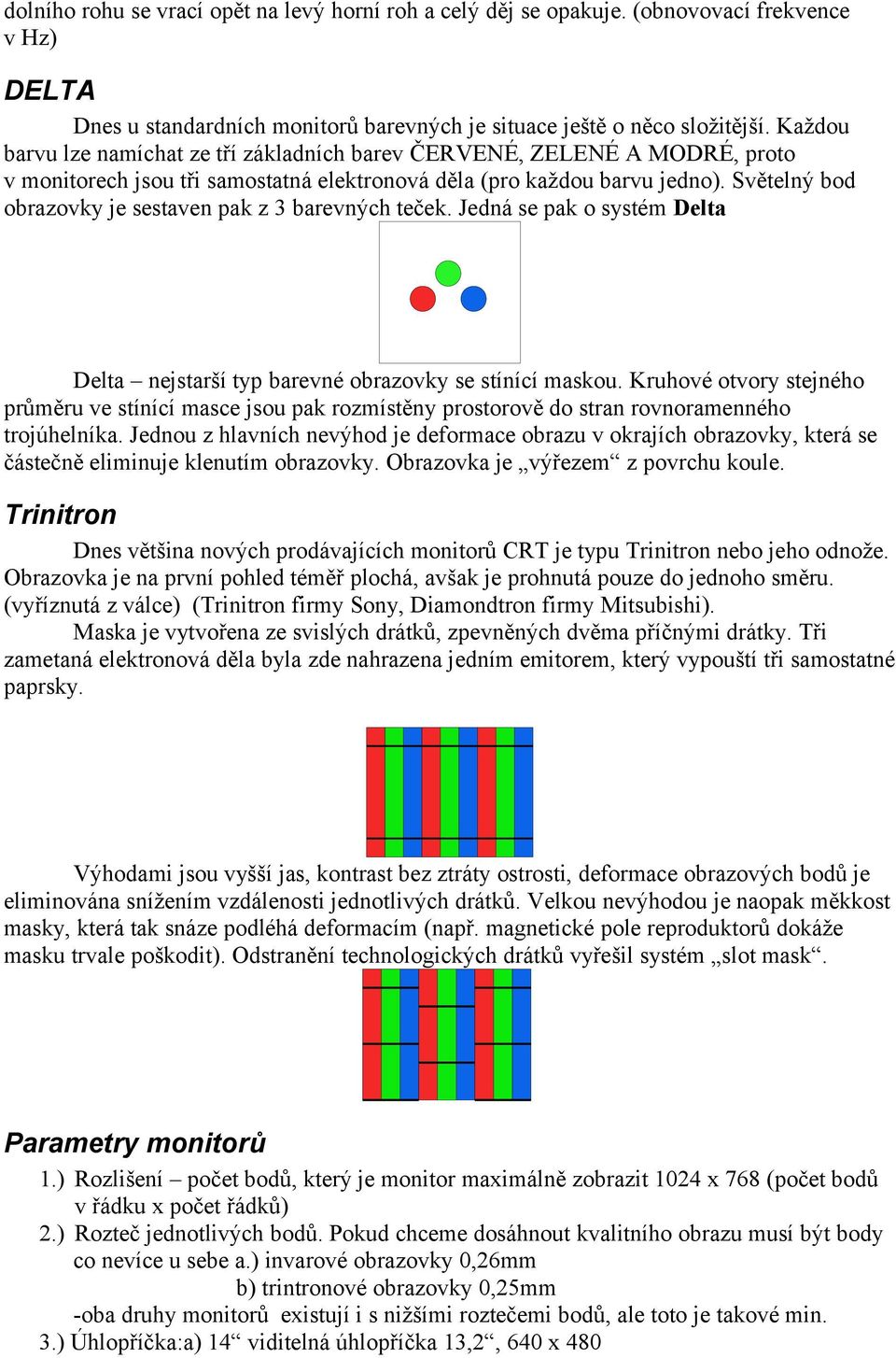 Světelný bod obrazovky je sestaven pak z 3 barevných teček. Jedná se pak o systém Delta Delta nejstarší typ barevné obrazovky se stínící maskou.