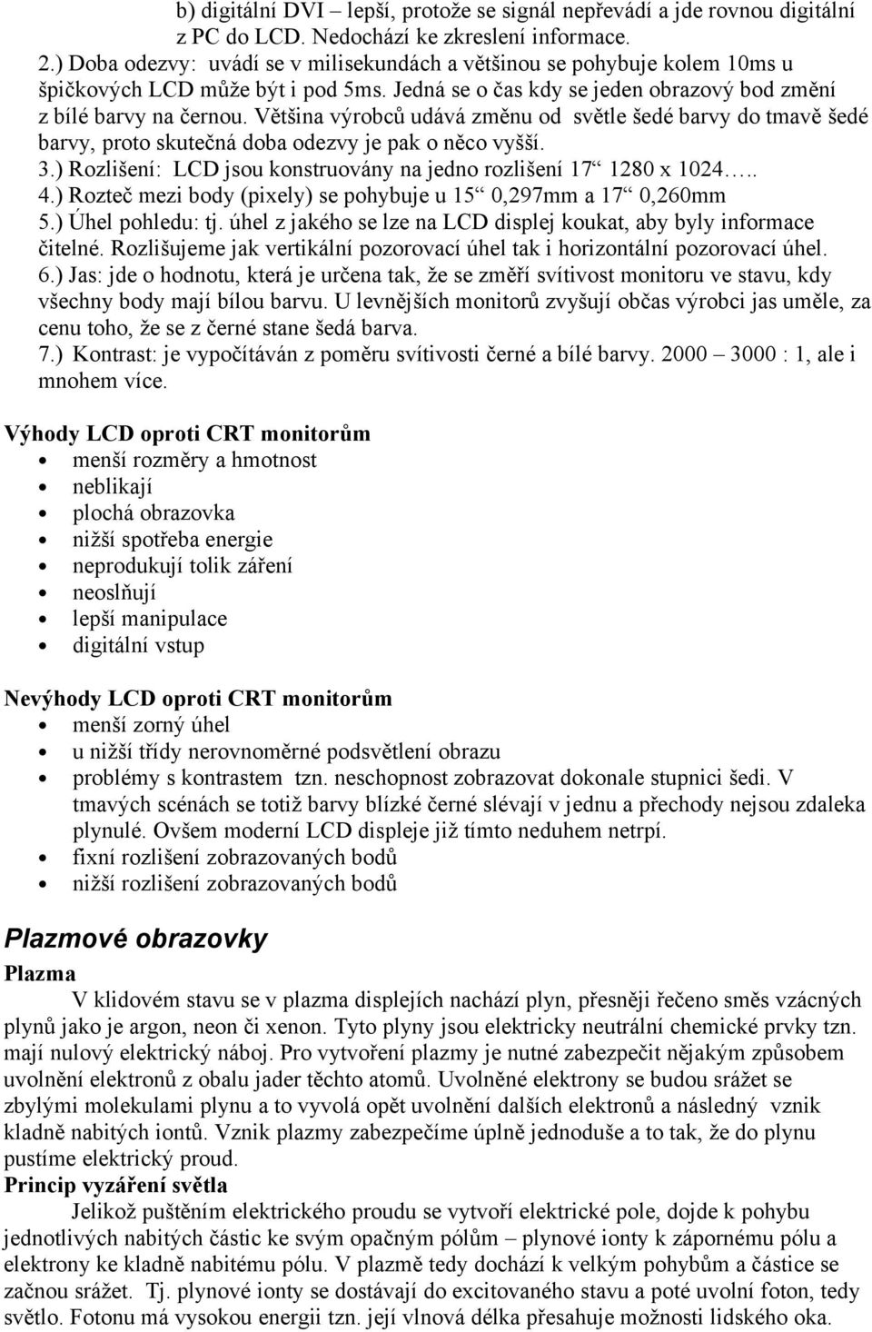 Většina výrobců udává změnu od světle šedé barvy do tmavě šedé barvy, proto skutečná doba odezvy je pak o něco vyšší. 3.) Rozlišení: LCD jsou konstruovány na jedno rozlišení 17 1280 x 1024.. 4.