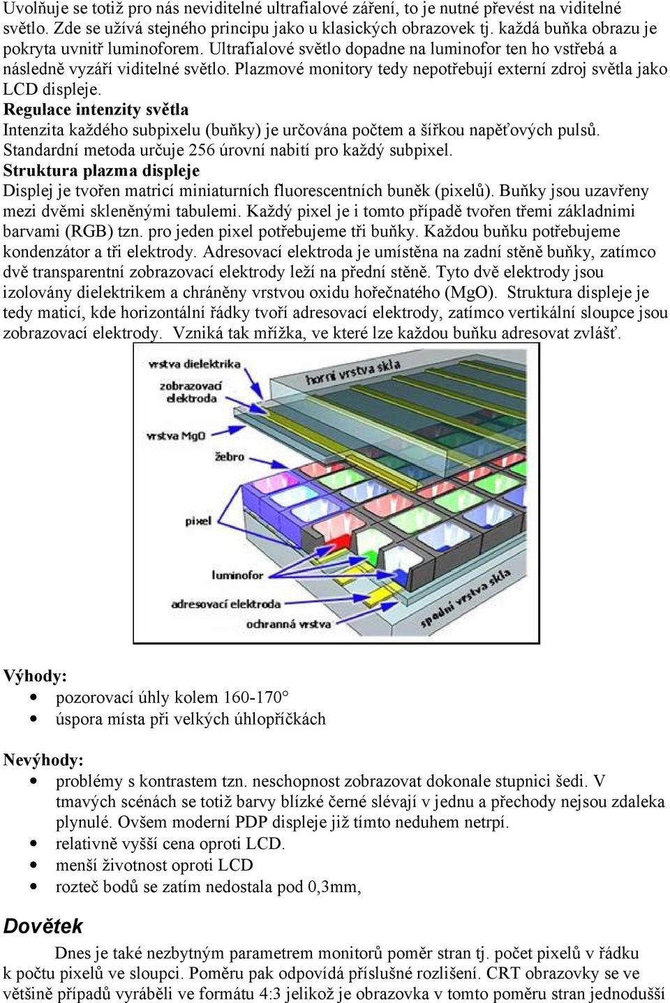 Plazmové monitory tedy nepotřebují externí zdroj světla jako LCD displeje. Regulace intenzity světla Intenzita každého subpixelu (buňky) je určována počtem a šířkou napěťových pulsů.