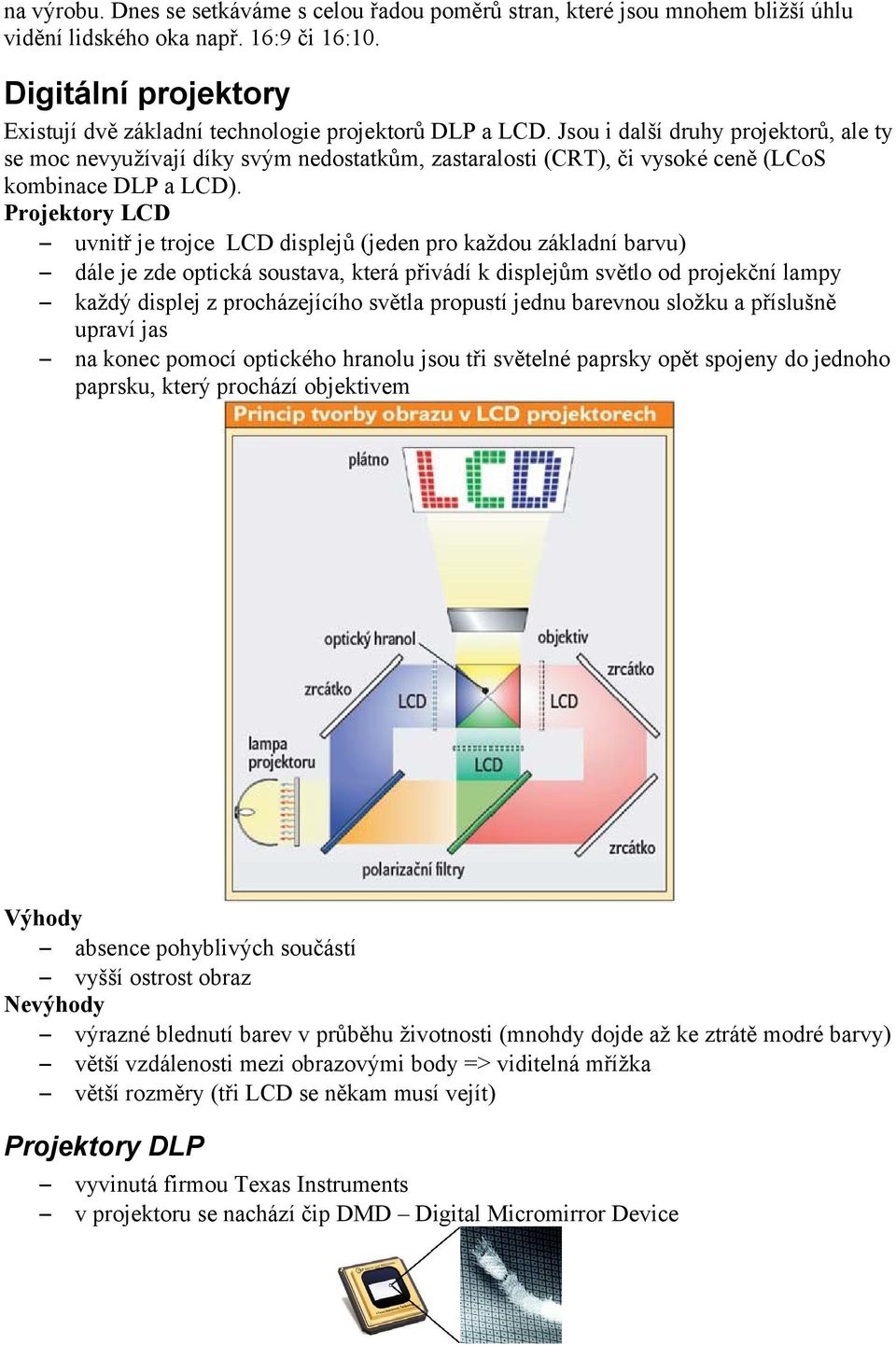 Jsou i další druhy projektorů, ale ty se moc nevyužívají díky svým nedostatkům, zastaralosti (CRT), či vysoké ceně (LCoS kombinace DLP a LCD).