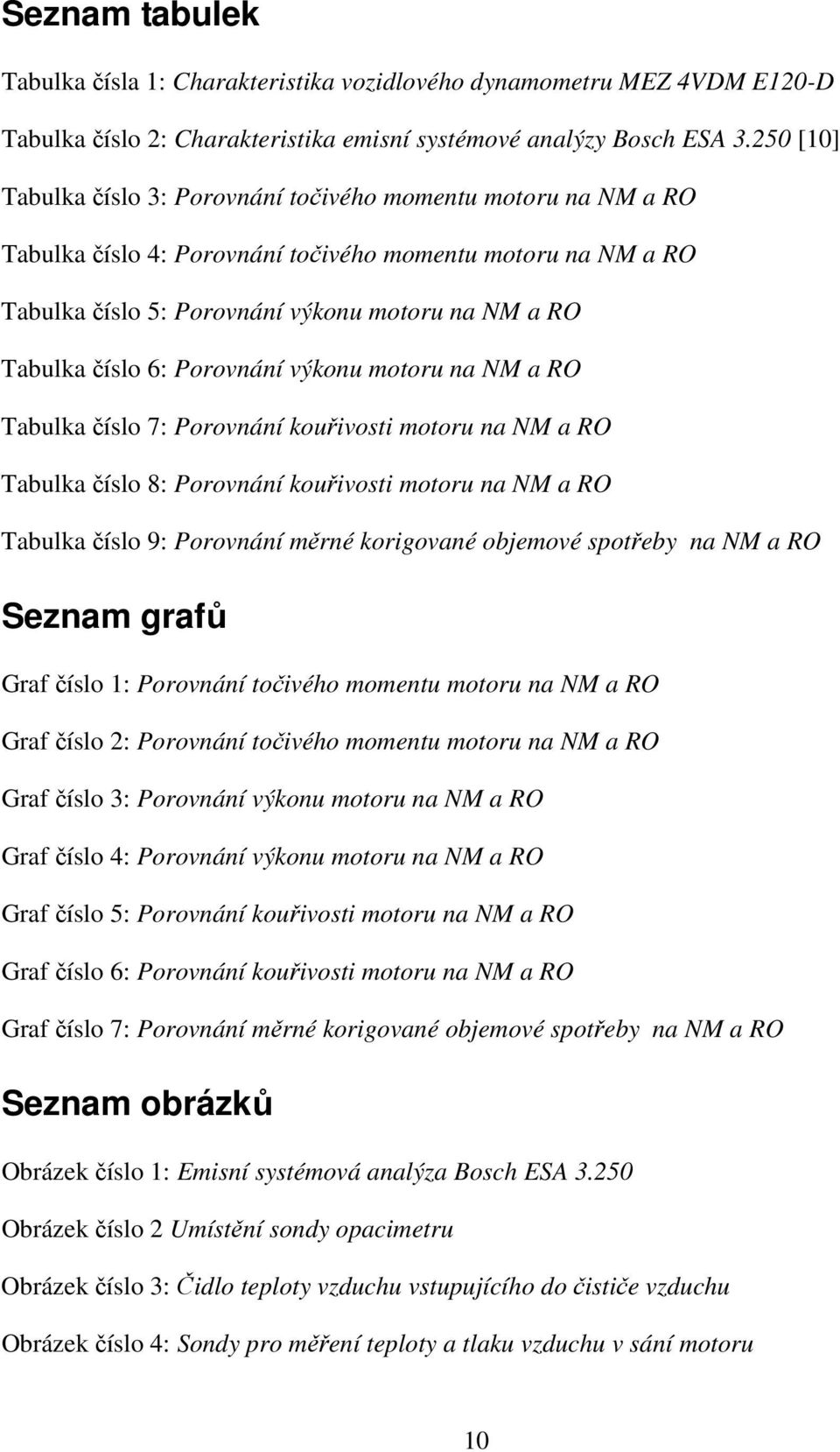 6: Porovnání výkonu motoru na NM a RO Tabulka číslo 7: Porovnání kouřivosti motoru na NM a RO Tabulka číslo 8: Porovnání kouřivosti motoru na NM a RO Tabulka číslo 9: Porovnání měrné korigované