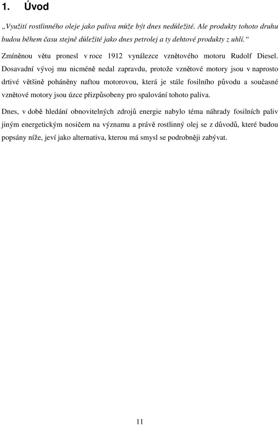 Dosavadní vývoj mu nicméně nedal zapravdu, protože vznětové motory jsou v naprosto drtivé většině poháněny naftou motorovou, která je stále fosilního původu a současné vznětové motory