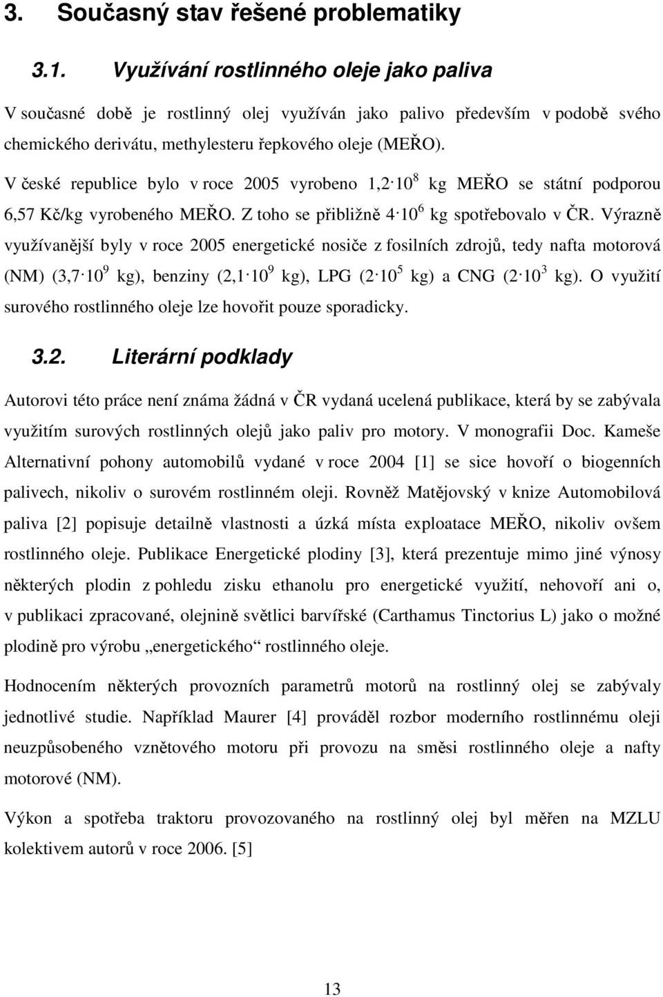 V české republice bylo v roce 2005 vyrobeno 1,2 10 8 kg MEŘO se státní podporou 6,57 Kč/kg vyrobeného MEŘO. Z toho se přibližně 4 10 6 kg spotřebovalo v ČR.