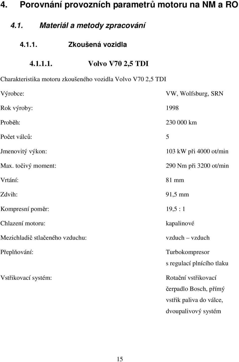 1. Zkoušená vozidla 4.1.1.1. Volvo V70 2,5 TDI Charakteristika motoru zkoušeného vozidla Volvo V70 2,5 TDI Výrobce: VW, Wolfsburg, SRN Rok výroby: 1998 Proběh: