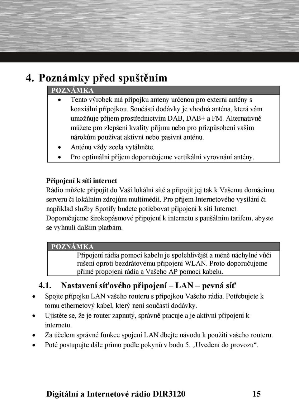 Alternativně můžete pro zlepšení kvality příjmu nebo pro přizpůsobení vašim nárokům používat aktivní nebo pasivní anténu. Anténu vždy zcela vytáhněte.