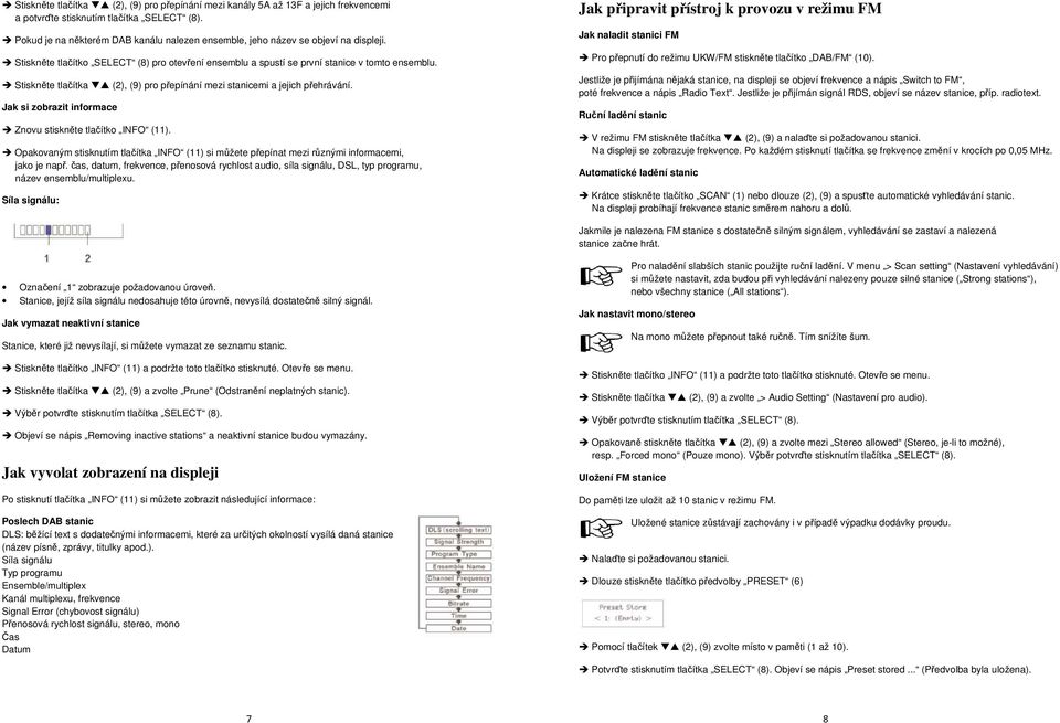 Stiskněte tlačítka (2), (9) pro přepínání mezi stanicemi a jejich přehrávání. Jak si zobrazit informace Znovu stiskněte tlačítko INFO (11).