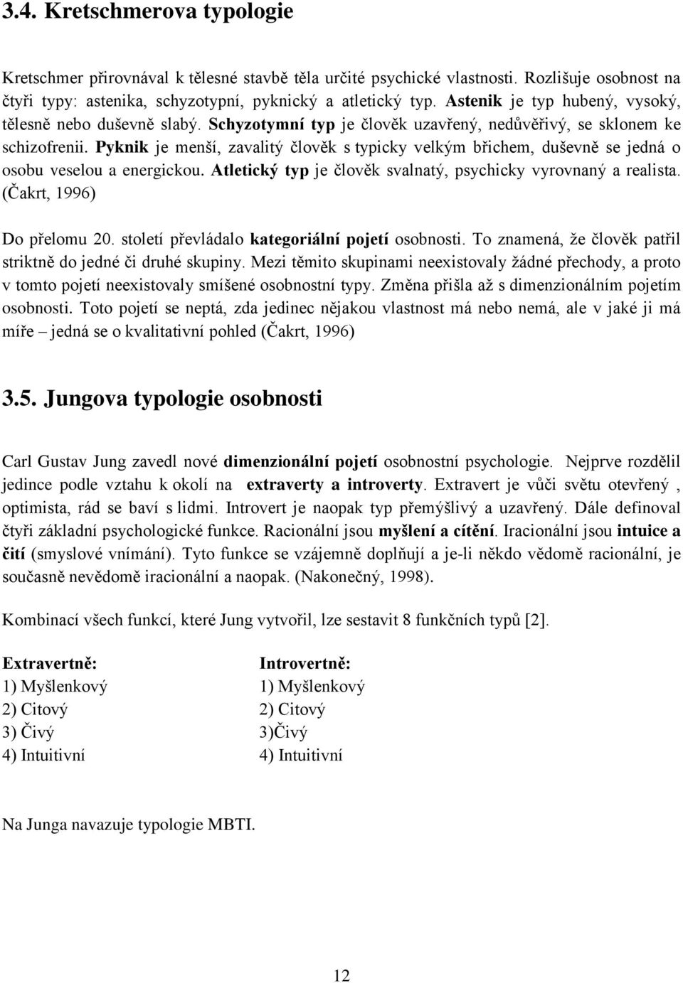 Pyknik je menší, zavalitý člověk s typicky velkým břichem, duševně se jedná o osobu veselou a energickou. Atletický typ je člověk svalnatý, psychicky vyrovnaný a realista. (Čakrt, 1996) Do přelomu 20.