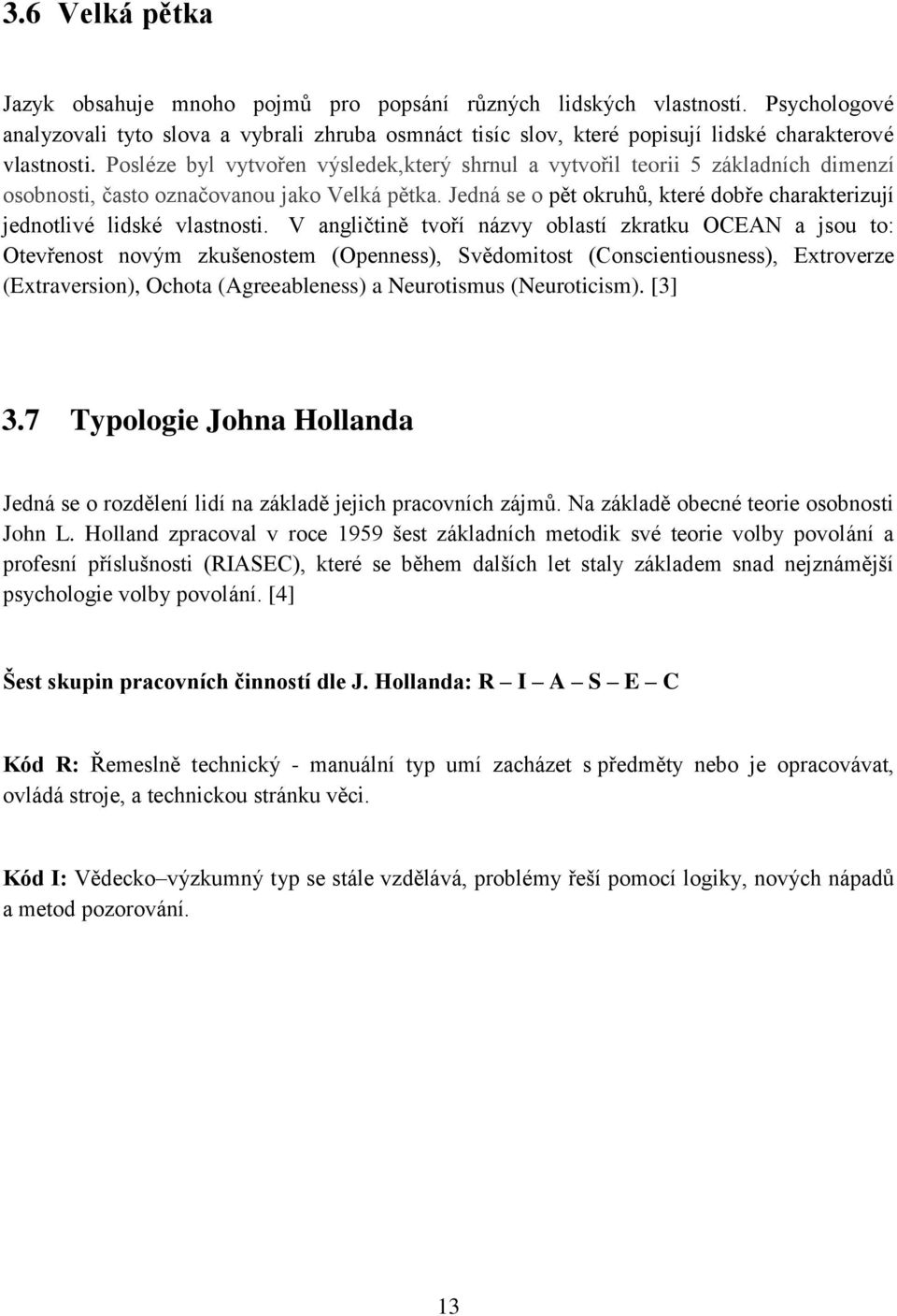 Posléze byl vytvořen výsledek,který shrnul a vytvořil teorii 5 základních dimenzí osobnosti, často označovanou jako Velká pětka.