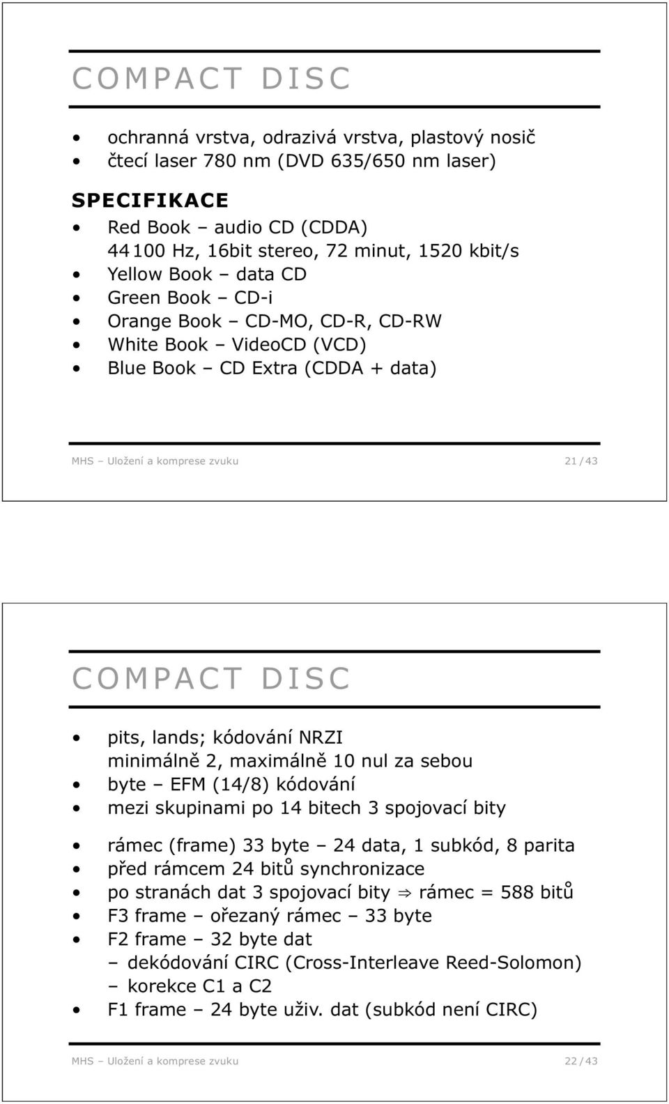 2, maximálně 10 nul za sebou byte EFM (14/8) kódování mezi skupinami po 14 bitech 3 spojovací bity rámec (frame) 33 byte 24 data, 1 subkód, 8 parita před rámcem 24 bitů synchronizace po stranách dat