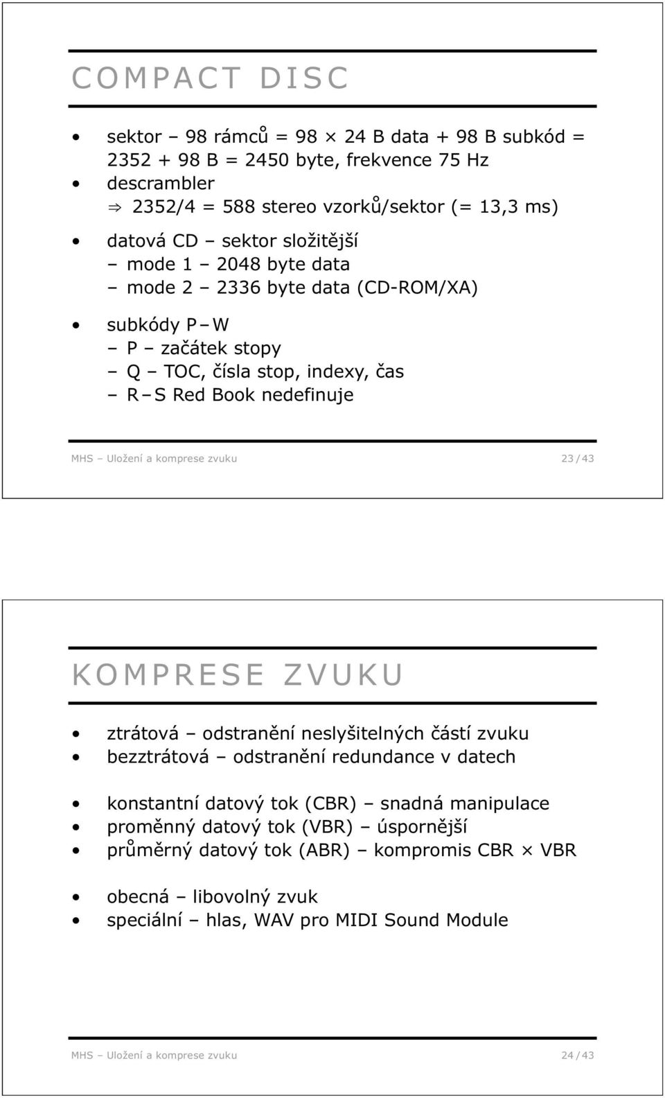 komprese zvuku 23 / 43 KOMPRESE ZVUKU ztrátová odstranění neslyšitelných částí zvuku bezztrátová odstranění redundance v datech konstantní datový tok (CBR) snadná manipulace