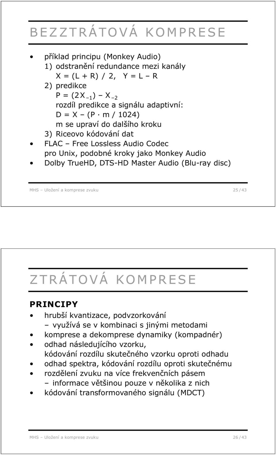 zvuku 25 / 43 ZTRÁTOVÁ KOMPRESE PRINCIPY hrubší kvantizace, podvzorkování využívá se v kombinaci s jinými metodami komprese a dekomprese dynamiky (kompadnér) odhad následujícího vzorku, kódování