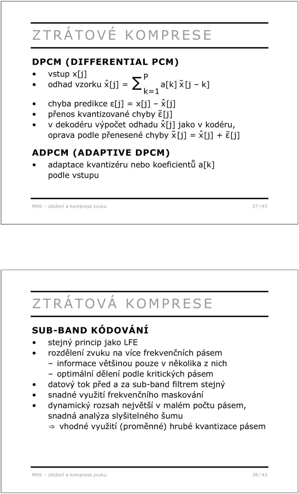 KÓDOVÁNÍ stejný princip jako LFE rozdělení zvuku na více frekvenčních pásem informace většinou pouze v několika z nich optimální dělení podle kritických pásem datový tok před a za sub-band filtrem