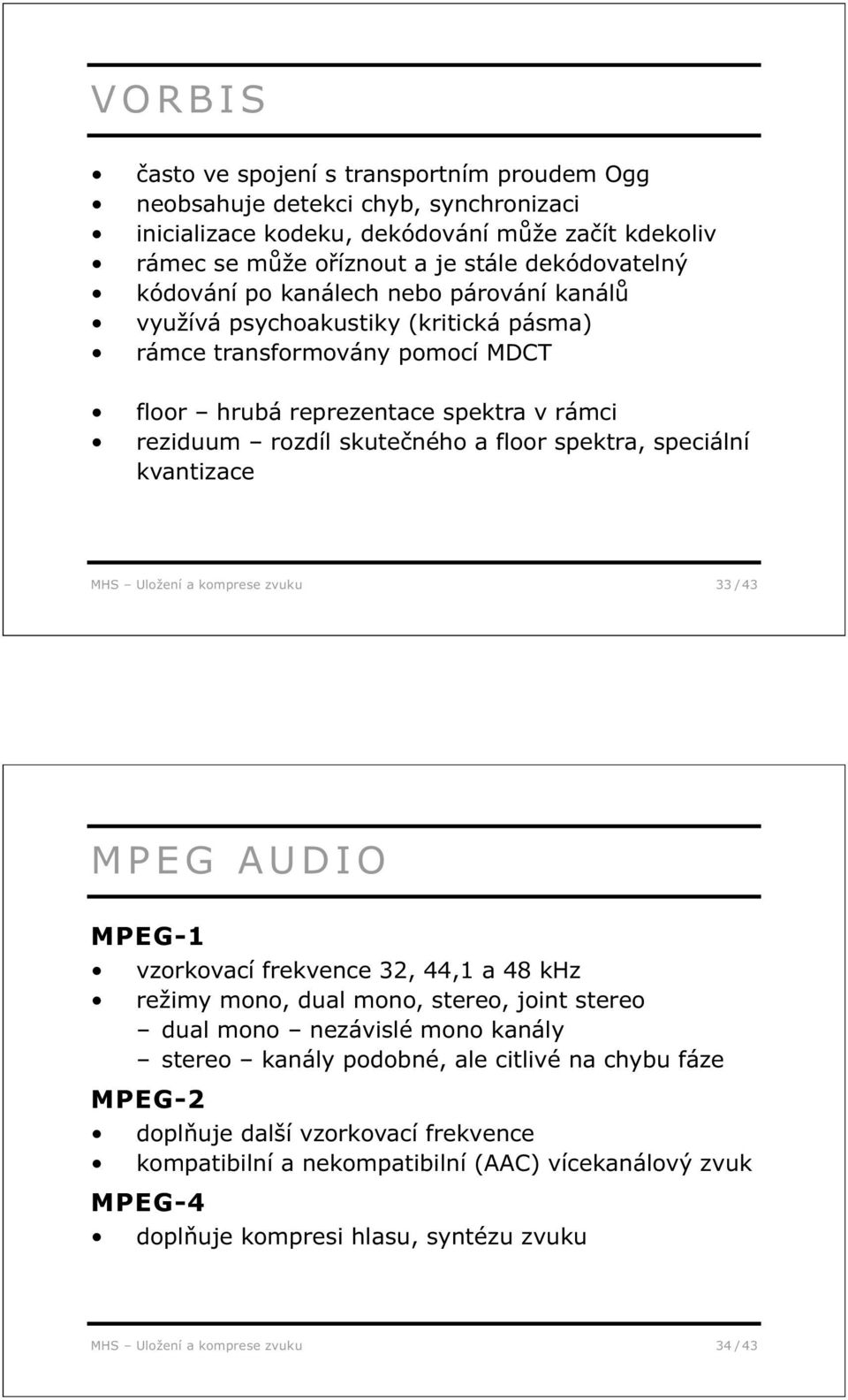 speciální kvantizace MHS Uložení a komprese zvuku 33 / 43 MPEG AUDIO MPEG-1 vzorkovací frekvence 32, 44,1 a 48 khz režimy mono, dual mono, stereo, joint stereo dual mono nezávislé mono kanály stereo