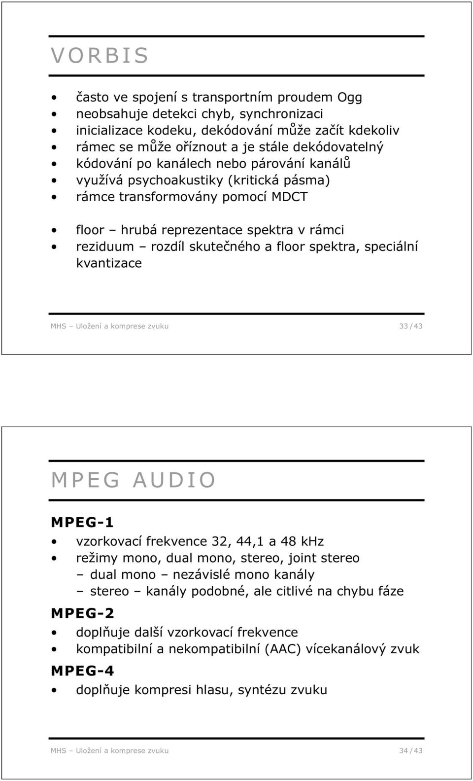 speciální kvantizace MHS Uložení a komprese zvuku 33 / 43 MPEG AUDIO MPEG-1 vzorkovací frekvence 32, 44,1 a 48 khz režimy mono, dual mono, stereo, joint stereo dual mono nezávislé mono kanály stereo