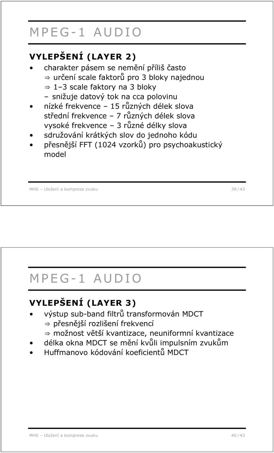 přesnější FFT (1024 vzorků) pro psychoakustický model MHS Uložení a komprese zvuku 39 / 43 MPEG-1 AUDIO VYLEPŠENÍ (LAYER 3) výstup sub-band filtrů transformován MDCT