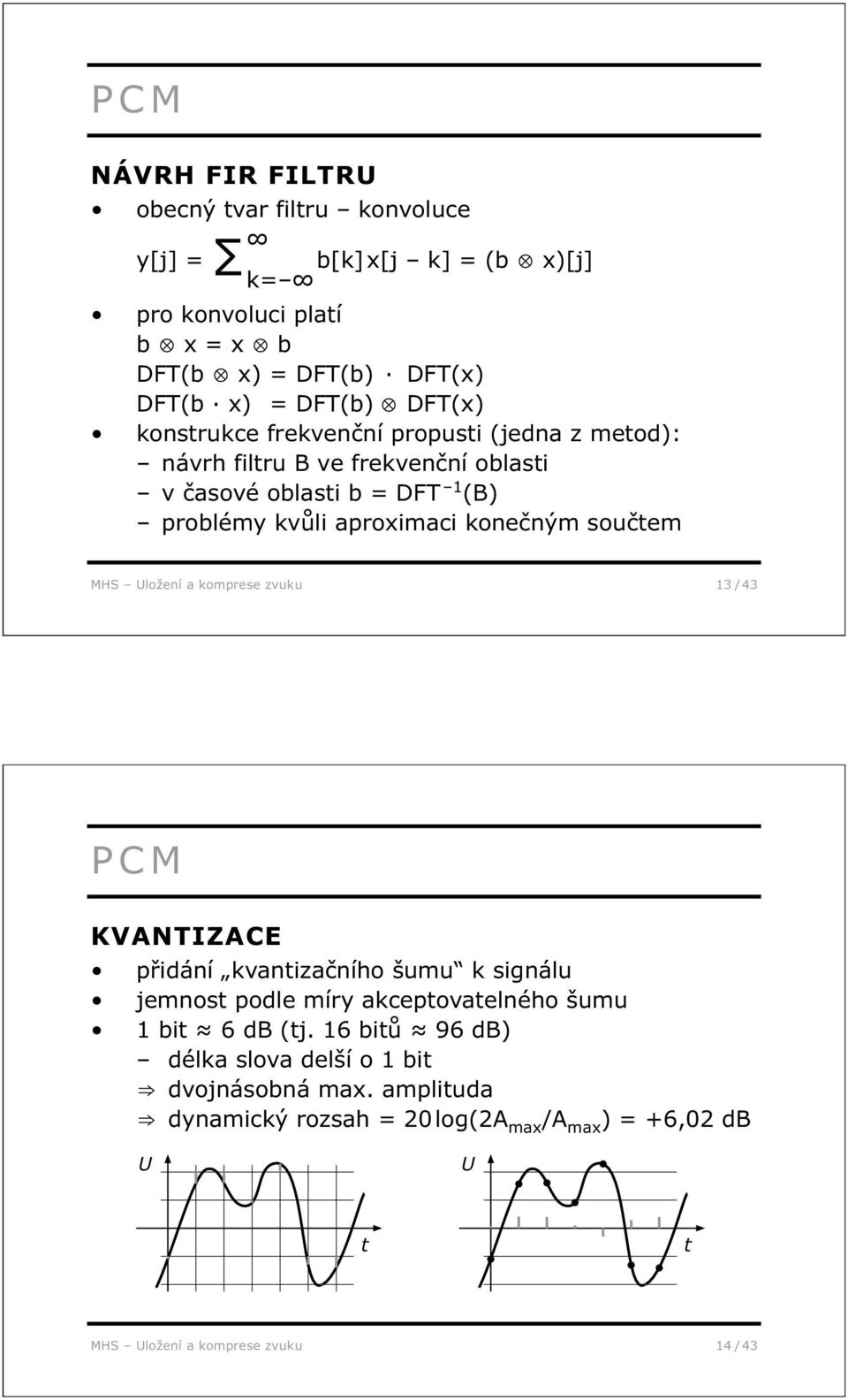 součtem MHS Uložení a komprese zvuku 13 / 43 PCM KVANTIZACE přidání kvantizačního šumu k signálu jemnost podle míry akceptovatelného šumu 1 bit 6 db (tj.