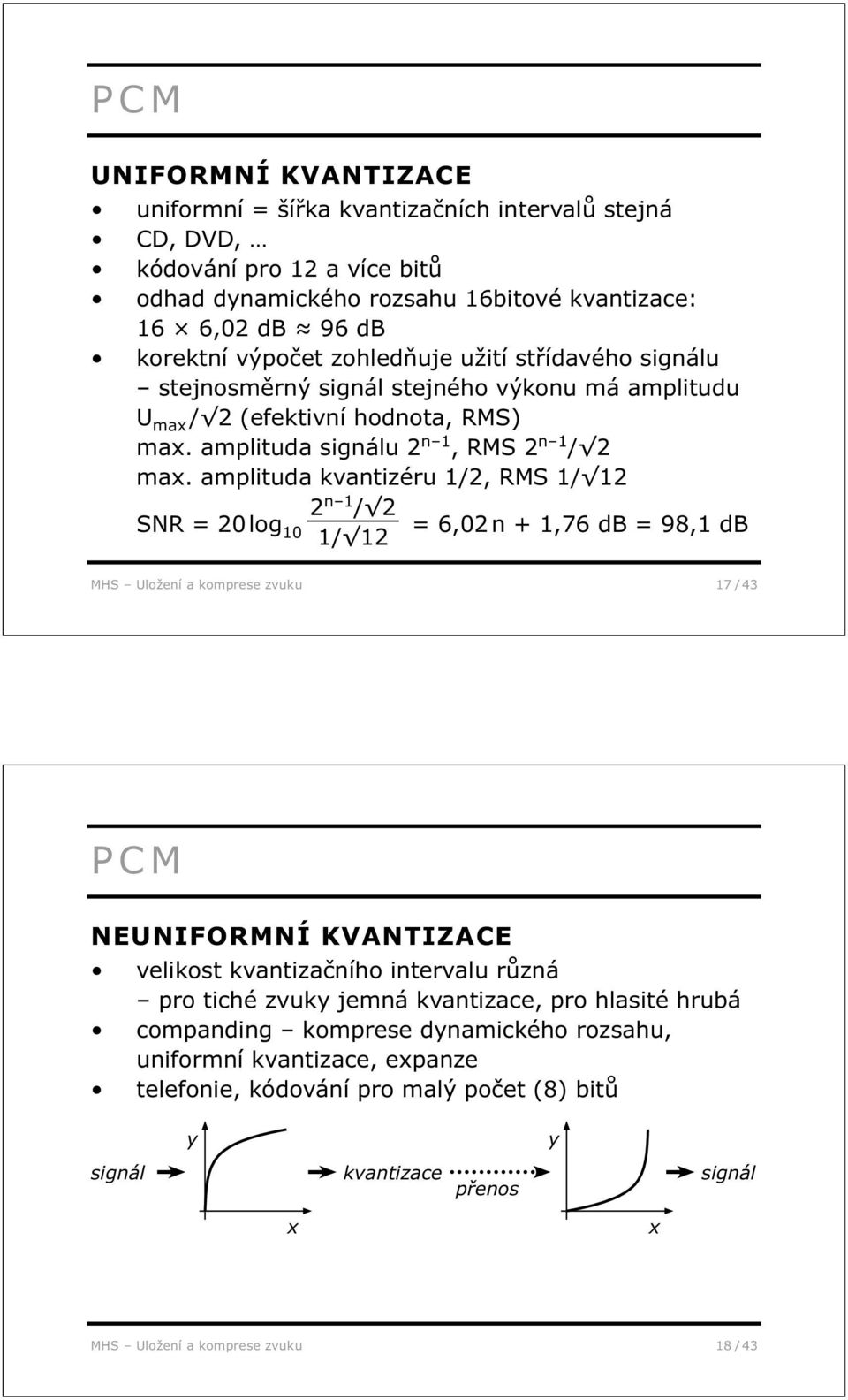 amplituda kvantizéru 1/2, RMS 1/ 12 2 n 1 / 2 SNR = 20 log 10 = 6,02 n + 1,76 db = 98,1 db 1/ 12 MHS Uložení a komprese zvuku 17 / 43 PCM NEUNIFORMNÍ KVANTIZACE velikost kvantizačního intervalu různá