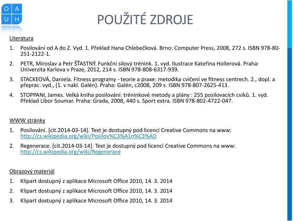 Fitness programy - teorie a praxe: metodika cvičení ve fitness centrech. 2., dopl. a přeprac. vyd., (1. v nakl. Galén). Praha: Galén, c2008, 209 s. ISBN 978-807-2625-413. 4. STOPPANI, James.