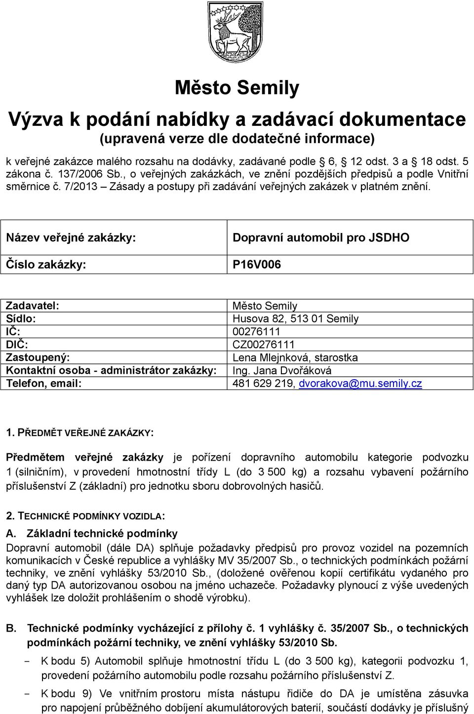 Název veřejné zakázky: Číslo zakázky: P16V006 Zadavatel: Město Semily Sídlo: Husova 82, 513 01 Semily IČ: 00276111 DIČ: CZ00276111 Zastoupený: Lena Mlejnková, starostka Kontaktní osoba -