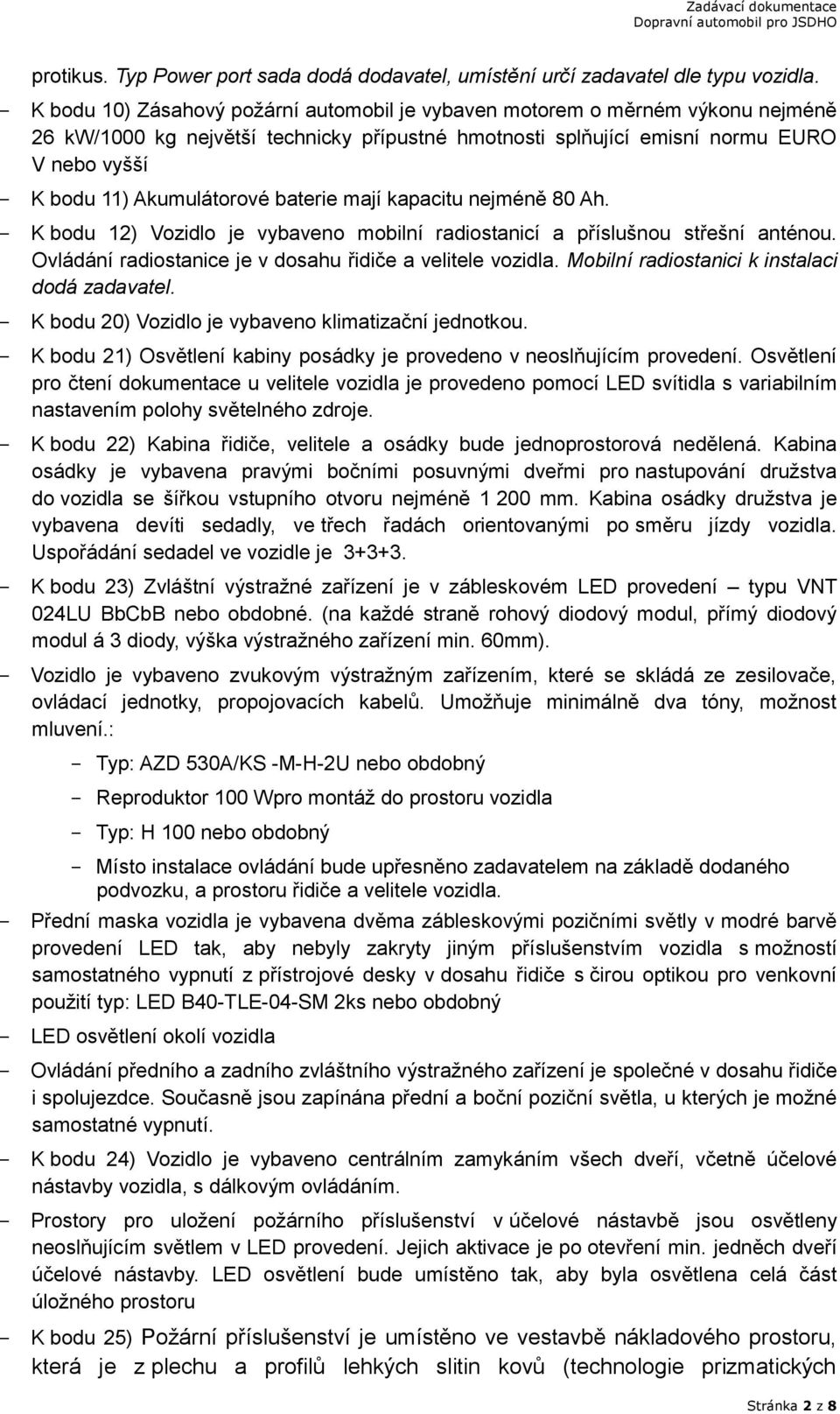 Akumulátorové baterie mají kapacitu nejméně 80 Ah. - K bodu 12) Vozidlo je vybaveno mobilní radiostanicí a příslušnou střešní anténou. Ovládání radiostanice je v dosahu řidiče a velitele vozidla.