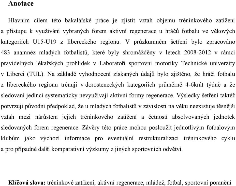 V průzkumném šetření bylo zpracováno 483 anamnéz mladých fotbalistů, které byly shromážděny v letech 2008-2012 v rámci pravidelných lékařských prohlídek v Laboratoři sportovní motoriky Technické