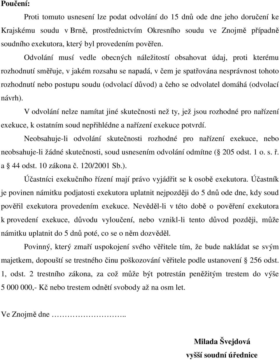 Odvolání musí vedle obecných náležitostí obsahovat údaj, proti kterému rozhodnutí směřuje, v jakém rozsahu se napadá, v čem je spatřována nesprávnost tohoto rozhodnutí nebo postupu soudu (odvolací