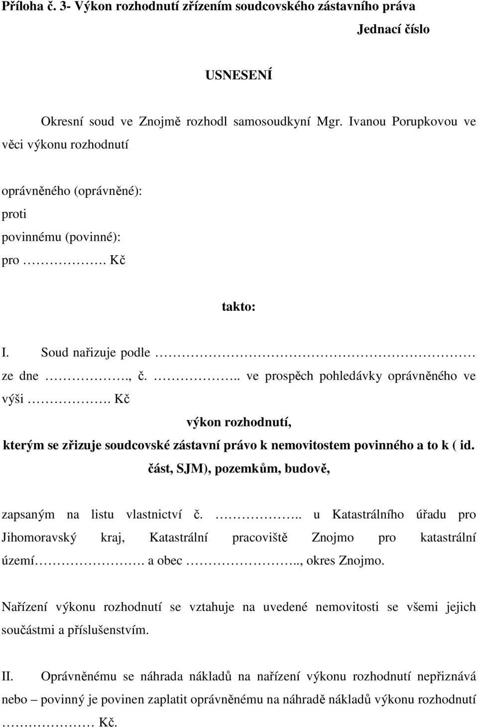 Kč výkon rozhodnutí, kterým se zřizuje soudcovské zástavní právo k nemovitostem povinného a to k ( id. část, SJM), pozemkům, budově, zapsaným na listu vlastnictví č.